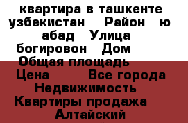 квартира в ташкенте.узбекистан. › Район ­ ю.абад › Улица ­ богировон › Дом ­ 53 › Общая площадь ­ 42 › Цена ­ 21 - Все города Недвижимость » Квартиры продажа   . Алтайский край